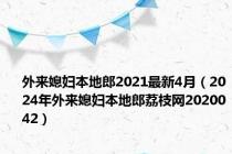 外来媳妇本地郎2021最新4月（2024年外来媳妇本地郎荔枝网2020042）