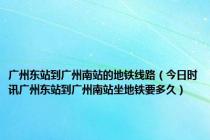 广州东站到广州南站的地铁线路（今日时讯广州东站到广州南站坐地铁要多久）