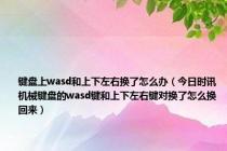 键盘上wasd和上下左右换了怎么办（今日时讯机械键盘的wasd键和上下左右键对换了怎么换回来）