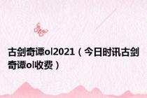 古剑奇谭ol2021（今日时讯古剑奇谭ol收费）