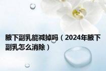 腋下副乳能减掉吗（2024年腋下副乳怎么消除）