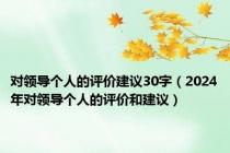 对领导个人的评价建议30字（2024年对领导个人的评价和建议）