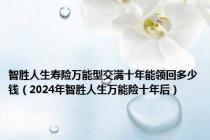 智胜人生寿险万能型交满十年能领回多少钱（2024年智胜人生万能险十年后）