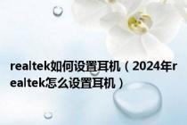 realtek如何设置耳机（2024年realtek怎么设置耳机）