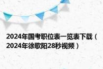 2024年国考职位表一览表下载（2024年徐歌阳28秒视频）