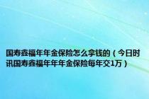 国寿鑫福年年金保险怎么拿钱的（今日时讯国寿鑫福年年年金保险每年交1万）