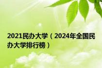 2021民办大学（2024年全国民办大学排行榜）