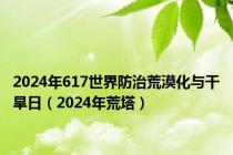 2024年617世界防治荒漠化与干旱日（2024年荒塔）