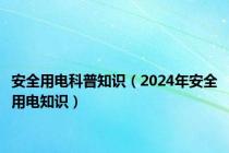 安全用电科普知识（2024年安全用电知识）