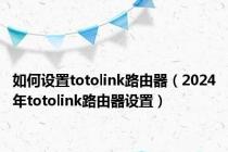 如何设置totolink路由器（2024年totolink路由器设置）