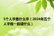 5个人字是什么字（2024年五个人字叠一起读什么）