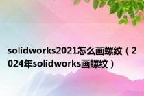 solidworks2021怎么画螺纹（2024年solidworks画螺纹）