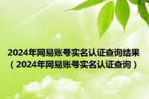 2024年网易账号实名认证查询结果（2024年网易账号实名认证查询）