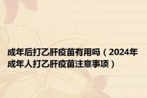 成年后打乙肝疫苗有用吗（2024年成年人打乙肝疫苗注意事项）