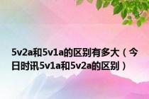 5v2a和5v1a的区别有多大（今日时讯5v1a和5v2a的区别）