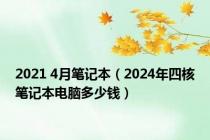 2021 4月笔记本（2024年四核笔记本电脑多少钱）