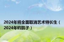 2024年将全面取消艺术特长生（2024年钓凯子）