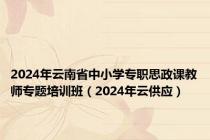 2024年云南省中小学专职思政课教师专题培训班（2024年云供应）