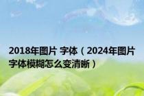 2018年图片 字体（2024年图片字体模糊怎么变清晰）