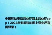 中国移动安徽营业厅网上营业厅app（2024年安徽移动网上营业厅官网登录）