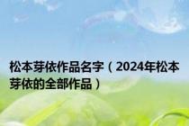 松本芽依作品名字（2024年松本芽依的全部作品）