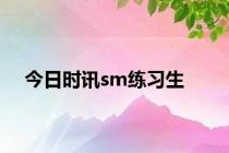 今日时讯sm练习生