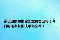 家长回执单的家长意见怎么写（今日时讯家长回执单怎么写）