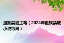 血族禁域主笔（2024年血族禁域小说结局）