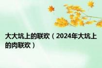 大大坑上的联欢（2024年大坑上的肉联欢）