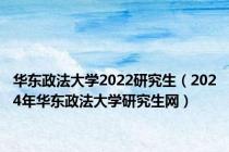 华东政法大学2022研究生（2024年华东政法大学研究生网）