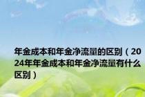 年金成本和年金净流量的区别（2024年年金成本和年金净流量有什么区别）