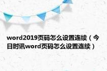 word2019页码怎么设置连续（今日时讯word页码怎么设置连续）