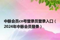 中脉会员cn号登录员登录入口（2024年中脉会员登录）