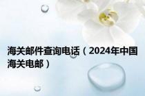 海关邮件查询电话（2024年中国海关电邮）