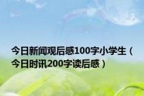 今日新闻观后感100字小学生（今日时讯200字读后感）