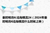 秦时明月6:沧海横流24（2024年秦时明月6沧海横流什么时候上映）