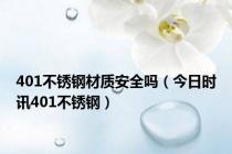 401不锈钢材质安全吗（今日时讯401不锈钢）