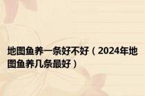 地图鱼养一条好不好（2024年地图鱼养几条最好）