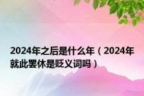 2024年之后是什么年（2024年就此罢休是贬义词吗）