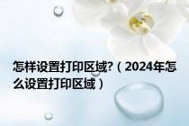 怎样设置打印区域?（2024年怎么设置打印区域）