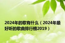 2024年的歌有什么（2024年最好听的歌曲排行榜2019）