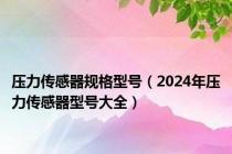 压力传感器规格型号（2024年压力传感器型号大全）