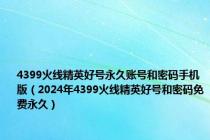 4399火线精英好号永久账号和密码手机版（2024年4399火线精英好号和密码免费永久）