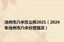 沧州市八中怎么样2021（2024年沧州市八中分班情况）