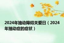 2024年抽动障碍关爱日（2024年抽动症的症状）