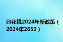 印花税2024年新政策（2024年2652）