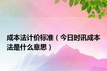 成本法计价标准（今日时讯成本法是什么意思）