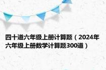 四十道六年级上册计算题（2024年六年级上册数学计算题300道）