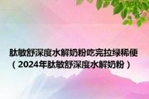 肽敏舒深度水解奶粉吃完拉绿稀便（2024年肽敏舒深度水解奶粉）