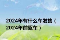 2024年有什么车发售（2024年前驱车）